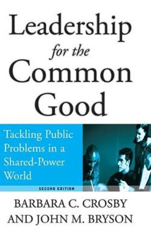 Leadership for the Common Good : Tackling Public Problems in a Shared-Power World - Barbara C. Crosby