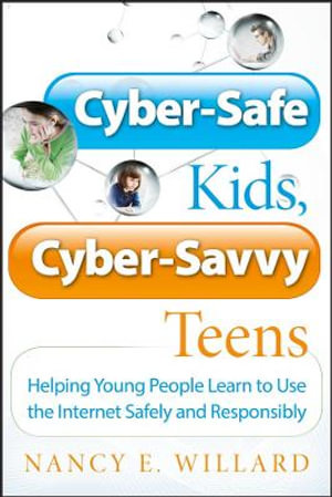 Cyber-Safe Kids, Cyber-Savvy Teens : Helping Young People Learn To Use the Internet Safely and Responsibly - Nancy E. Willard