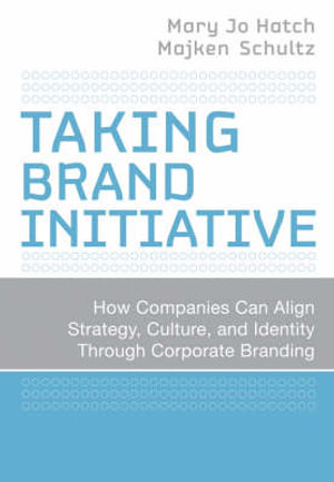 Taking Brand Initiative : How Companies Can Align Strategy, Culture, and Identity Through Corporate Branding - Mary Jo Hatch