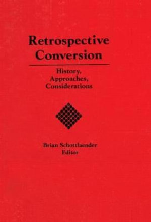 Retrospective Conversion Now in Paperback : History, Approaches, Considerations - Brian E. C. Schottlaender