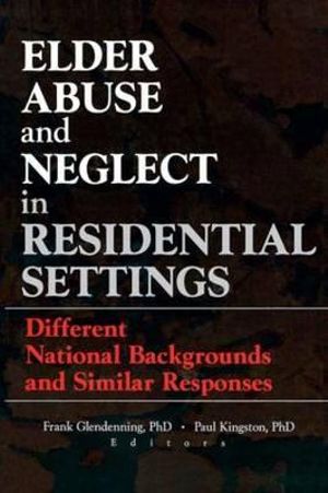 Elder Abuse and Neglect in Residential Settings : Different National Backgrounds and Similar Responses - Frank Glendennina