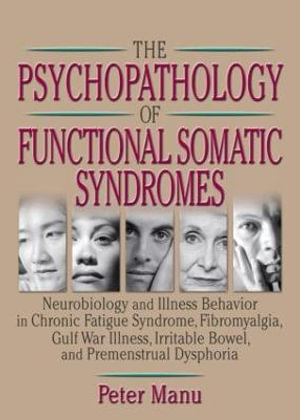 The Psychopathology of Functional Somatic Syndromes : Neurobiology and Illness Behavior in Chronic Fatigue Syndrome, Fibromyalgia, Gulf War Illness, Irrit - Roberto Patarca-Montero