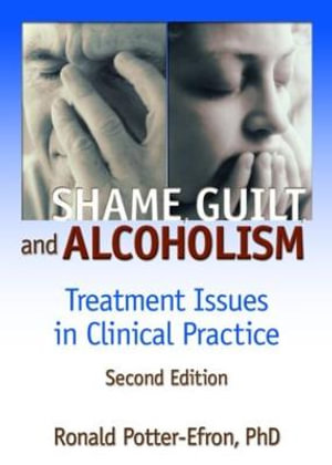 Shame, Guilt, and Alcoholism : Treatment Issues in Clinical Practice, Second Edition - Ron Potter-Efron