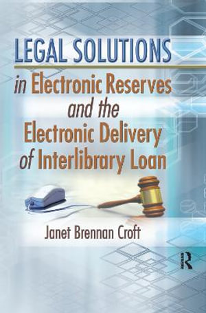 Legal Solutions in Electronic Reserves and the Electronic Delivery of Interlibrary Loan : Journal of Interlibrary Loan, Document Delivery and Information Supply Ser. - Janet Brennan Croft