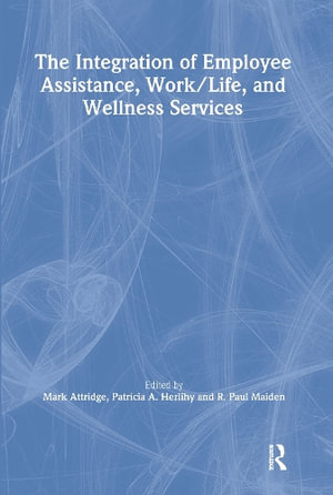 The Integration of Employee Assistance, Work/Life, and Wellness Services : Published Simultaneously As the Journal of Religion, Spirituality and Aging, Vol. 17, Nos. 1/2. Ser. - Mark Attridge