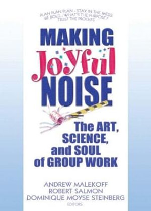 Making Joyful Noise : The Art, Science, and Soul of Group Work - Andrew Malekoff