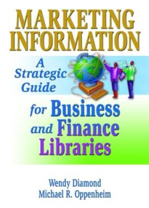 Marketing Information : A Strategic Guide for Business and Finance Libraries - Michael R. Oppenheim