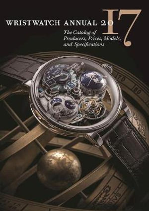 Wristwatch Annual 2017 : The Catalog of Producers, Prices, Models, and Specifications - Peter Braun