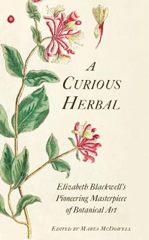 A Curious Herbal : Elizabeth Blackwell's Pioneering Masterpiece of Botanical Art - MARTA MCDOWELL