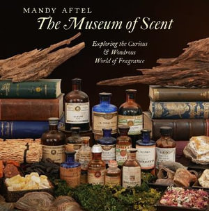 The Museum of Scent : Exploring the Curious and Wondrous World of Fragrance - Mandy Aftel