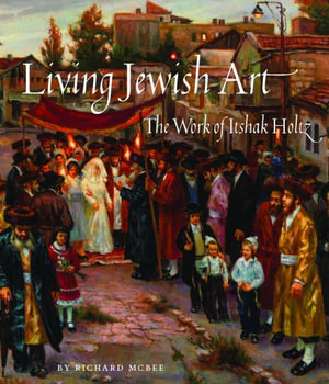 Living Jewish Art : The Work of Itshak Holtz - RICHARD MCBEE