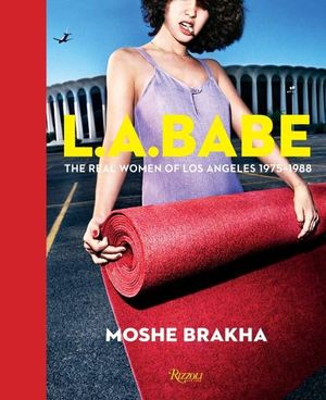 LA Babe : The Real Women of Los Angeles 1975-1988 - Moshe Brakha