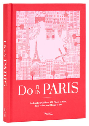 Do It in Paris : An Insiders Guide to 450 Places to Visit, Sites to See, and Things to Do - The Editors at Do It In Paris