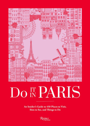 Do It in Paris : An Insiders Guide to 450 Places to Visit, Sites to See, and Things to Do - The Editors at Do It In Paris