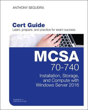 MCSA 70-740 Cert Guide : Installation, Storage, and Compute with Windows Server 2016 - Anthony J. Sequeira