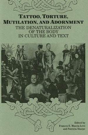 Tattoo, Torture, Mutilation, and Adornment : The Denaturalization of the Body in Culture and Text - Frances E. Mascia-Lees