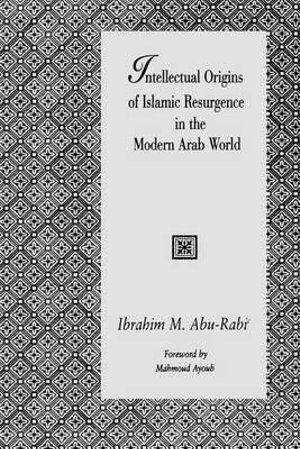 Intellectual Origins of Islamic Resurgence in the Modern Arab World : Suny Series in Near Eastern Studies - Ibrahim M. Abu-Rabi'