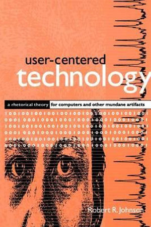 User-Centered Technology : A Rhetorical Theory for Computers and Other Mundane Artifacts - Robert R. Johnson