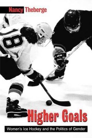 Higher Goals : Women's Ice Hockey and the Politics of Gender - Nancy Theberge