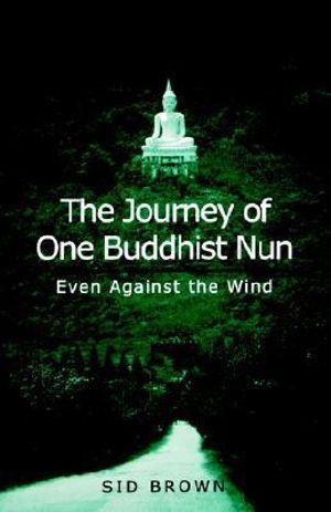 The Journey of One Buddhist Nun : Even Against the Wind - Sid Brown