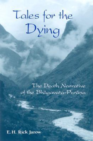 Tales for the Dying : The Death Narrative of the Bhagavata-Purana - E. H. Rick Jarow