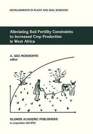 Alleviating Soil Fertility Constraints to Increased Crop Production in West Africa : DEVELOPMENTS IN PLANT AND SOIL SCIENCES - A. Uzo Mokwunye