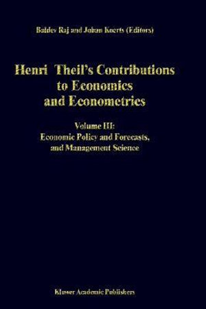 Henri Theil's Contributions to Economics and Econometrics : Volume III: Economic Policy and Forecasts, and Management Science - B. Raj