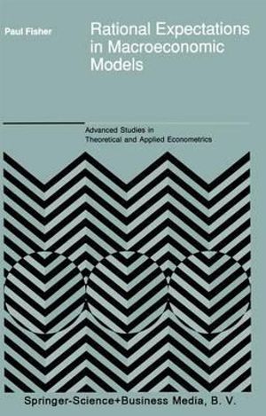 Rational Expectations in Macroeconomic Models : ADVANCED STUDIES IN THEORETICAL AND APPLIED ECONOMETRICS - P. Fisher