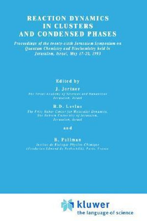 Reaction Dynamics in Clusters and Condensed Phases : Proceedings of the Twenty-Sixth Jerusalem Symposium on Quantum Chemistry and Biochemistry held in Jerusalem, Israel, May 17-20, 1993 - Joshua Jortner