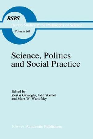 Science, Politics and Social Practice : Essays on Marxism and Science, Philosophy of Culture and the Social Sciences in Honor of Robert S. Cohen - R. S. Cohen