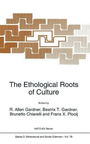 The Ethological Roots of Culture : Proceedings of the NATO Advanced Study Institute, Cortona, Italy, June 21-July 3, 1992 :  Proceedings of the NATO Advanced Study Institute, Cortona, Italy, June 21-July 3, 1992 - R.A. Gardner