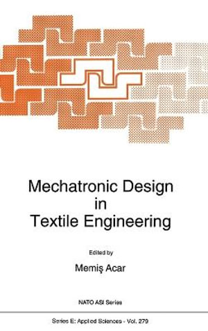 Mechatronics Design in Textile Engineering : Proceedings of the NATO Advanced Study Institute on Advancements and Applications of Mechatronics Design in Textile Engineering, Side, Antalya, Turkey, April 5-16, 1992 : Fluid Mechanics and Its Applications - M. Acar