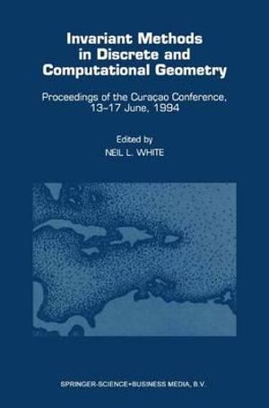 Invariant Methods in Discrete and Computational Geometry : Proceedings of the Cura§ao Conference, 13-17 June, 1994 - Neil L. White