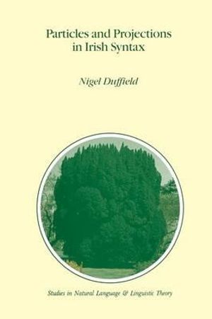 Particles and Projections in Irish Syntax : Studies in Natural Language and Linguistic Theory - N. Duffield