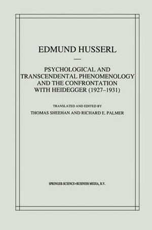 Psychological and Transcendental Phenomenology and the Confrontation with Heidegger (1927-1931) : The Encyclopaedia Britannica Article, The Amsterdam Lectures, "Phenomenology and Anthropology" and Husserl's Marginal Notes in Being and             Time and - T. Sheehan