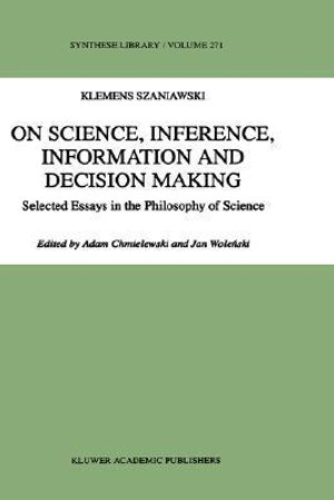 On Science, Inference, Information and Decision-Making : Selected Essays in the Philosophy of Science - A. Szaniawski