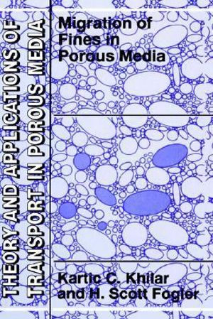 Migrations of Fines in Porous Media : THEORY AND APPLICATIONS OF TRANSPORT IN POROUS-MEDIA - Kartic C. Khilar