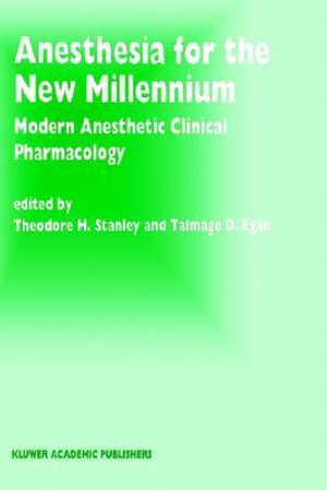 Anesthesia for the New Millennium : Modern Anesthetic Clinical Pharmacology : Developments in Critical Care Medicine and Anesthesiology - T.H. Stanley