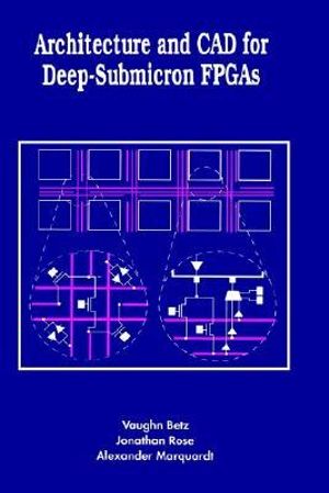 Architecture and CAD for Deep-Submicron FPGAS : KLUWER INTERNATIONAL SERIES IN ENGINEERING AND COMPUTER SCIENCE - Vaughn Betz