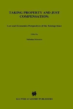 Taking Property and Just Compensation : Lew and Economics Perspectives of the Takings Issue :  Lew and Economics Perspectives of the Takings Issue - Nicholas Mercuro