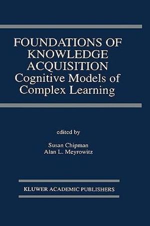 Foundations of Knowledge Acquisition : Cognitive Models of Complex Learning :  Cognitive Models of Complex Learning - Susan Chipman