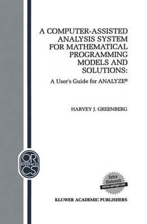 A Computer-Assisted Analysis System for Mathematical Programming Models and Solutions : A User's Guide for Analyze :  A User's Guide for Analyze - H.J. Greenberg