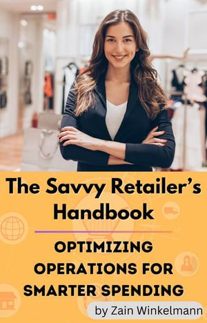 The Savvy Retailers Handbook : Optimizing Operations for Smarter Spending - Zain Winkelmann