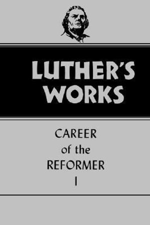 Luther's Works, Volume 31 : Career of the Reformer I - Harold J. Grimm