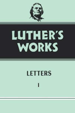 Luther's Works, Volume 48 : Letters 1 - Gottfried G. Krodel