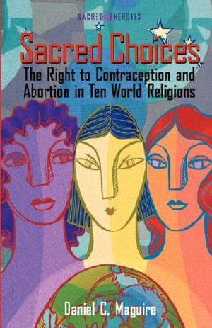 Sacred Choices : The Right to Contraception and Abortion in Ten World Religions - Daniel C. Maguire