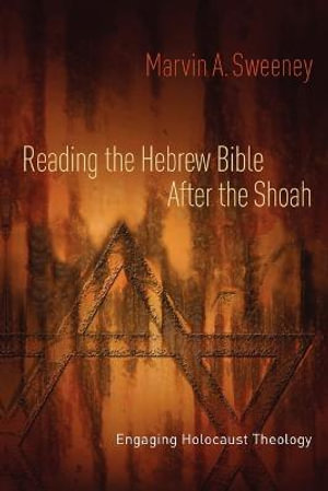 Reading the Hebrew Bible after the Shoah : Engaging Holocaust Theology - Marvin A. Sweeney