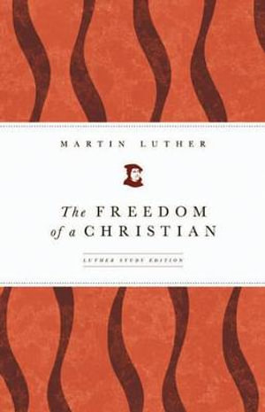 The Freedom of a Christian : Luther Study Edition - Martin Luther