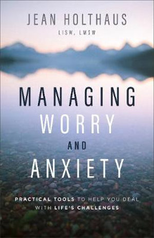 Managing Worry and Anxiety : Practical Tools to Help You Deal with Life's Challenges - Jean Holthaus