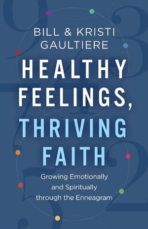 Healthy Feelings, Thriving Faith - Growing Emotionally and Spiritually through the Enneagram - Bill Gaultiere